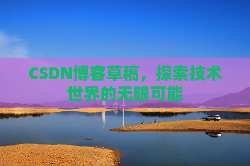 CSDN博客草稿，探索技术世界的无限可能